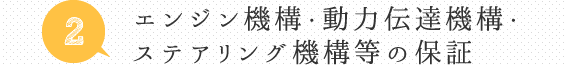 2. エンジン機構・動力伝達機構・ステアリング機構などの保証